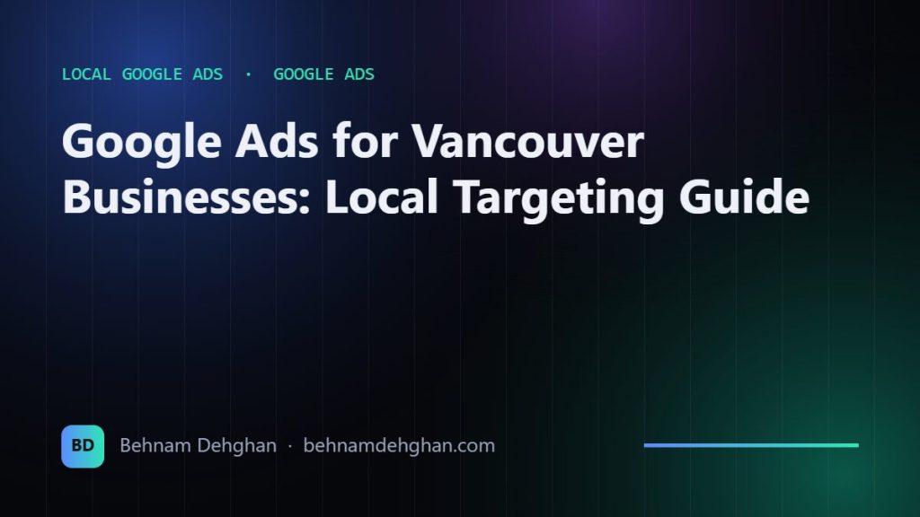 Google Ads for Vancouver Businesses: Local Targeting Guide